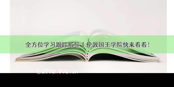 全方位学习跟踪指导丨伦敦国王学院快来看看！