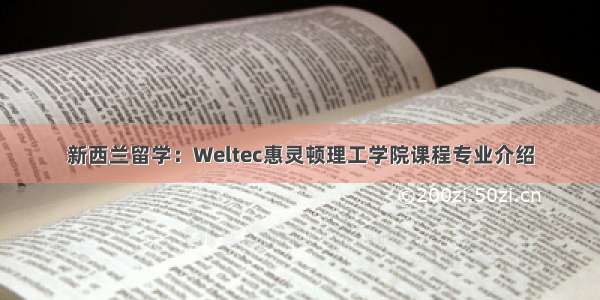 新西兰留学：Weltec惠灵顿理工学院课程专业介绍