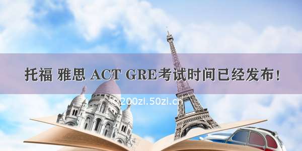 托福 雅思 ACT GRE考试时间已经发布！