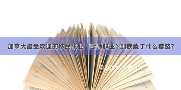 加拿大最受欢迎的移民职业 “厨师职业”到底藏了什么套路？