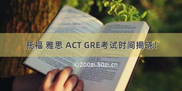 托福 雅思 ACT GRE考试时间揭晓！