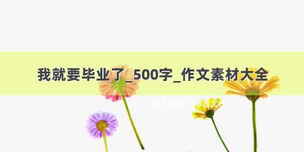 我就要毕业了_500字_作文素材大全