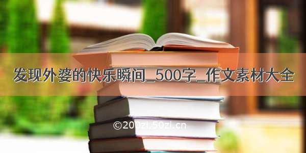 发现外婆的快乐瞬间_500字_作文素材大全