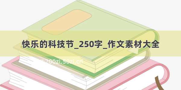 快乐的科技节_250字_作文素材大全