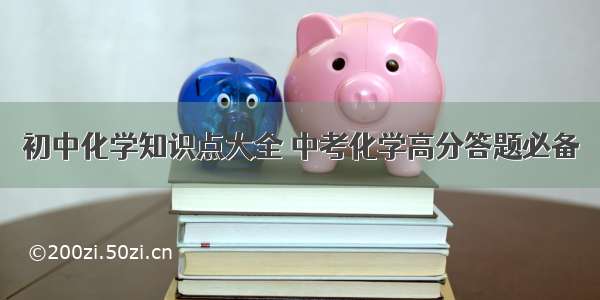 初中化学知识点大全 中考化学高分答题必备