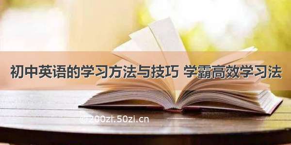 初中英语的学习方法与技巧 学霸高效学习法