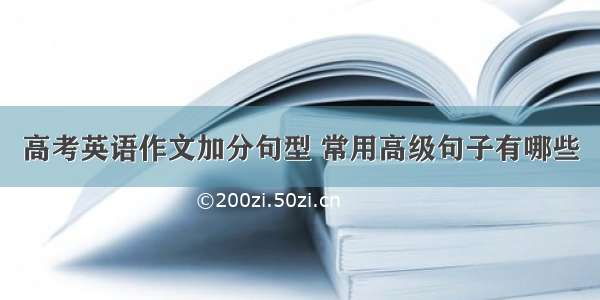 高考英语作文加分句型 常用高级句子有哪些