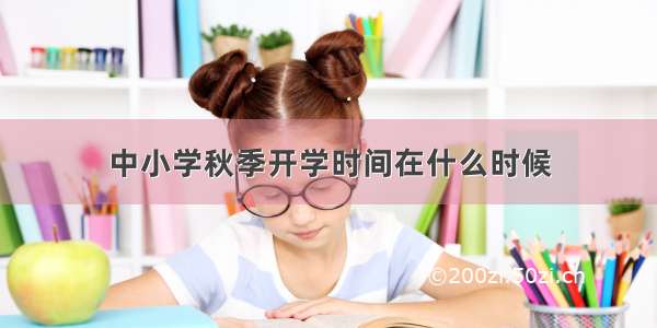 中小学秋季开学时间在什么时候