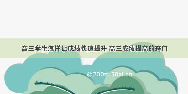 高三学生怎样让成绩快速提升 高三成绩提高的窍门