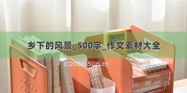 乡下的风景_500字_作文素材大全