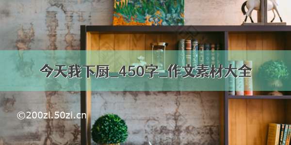 今天我下厨_450字_作文素材大全