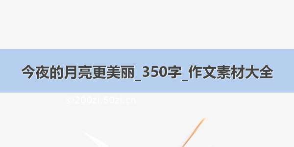 今夜的月亮更美丽_350字_作文素材大全