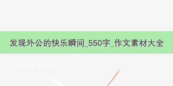 发现外公的快乐瞬间_550字_作文素材大全