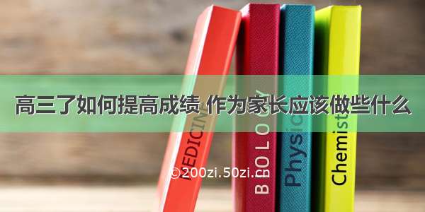 高三了如何提高成绩 作为家长应该做些什么