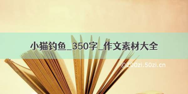 小猫钓鱼_350字_作文素材大全