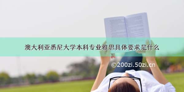 澳大利亚悉尼大学本科专业雅思具体要求是什么