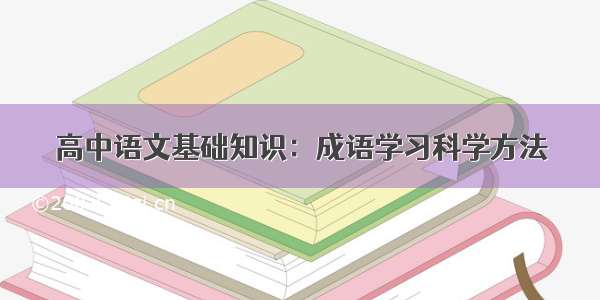 高中语文基础知识：成语学习科学方法