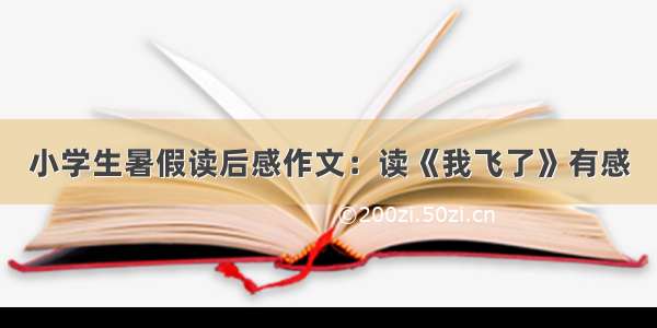 小学生暑假读后感作文：读《我飞了》有感