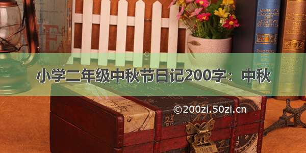 小学二年级中秋节日记200字：中秋