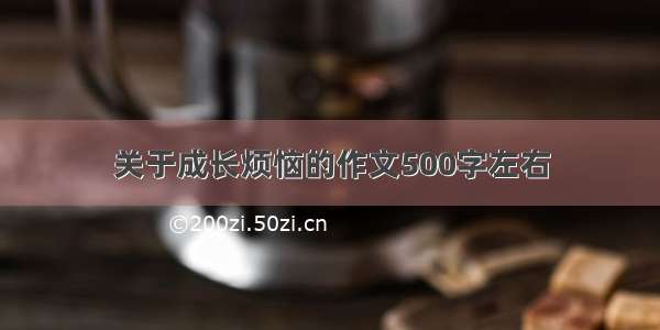 关于成长烦恼的作文500字左右