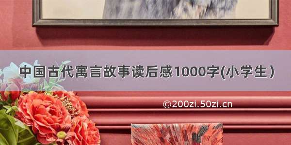 中国古代寓言故事读后感1000字(小学生）