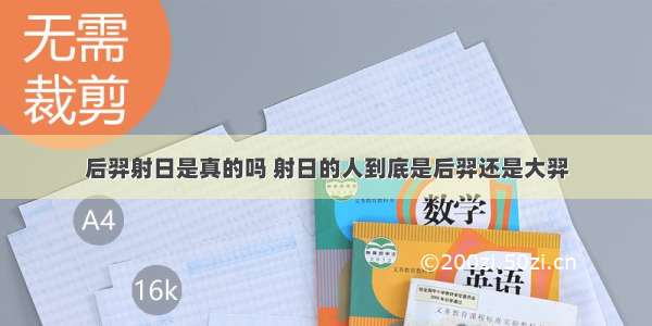 后羿射日是真的吗 射日的人到底是后羿还是大羿