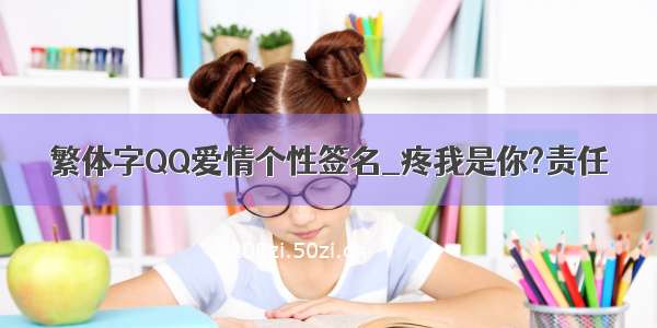 繁体字QQ爱情个性签名_疼我是你?责任