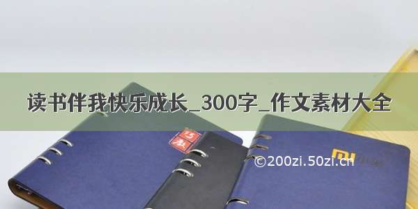 读书伴我快乐成长_300字_作文素材大全