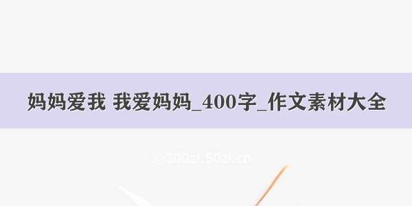 妈妈爱我 我爱妈妈_400字_作文素材大全