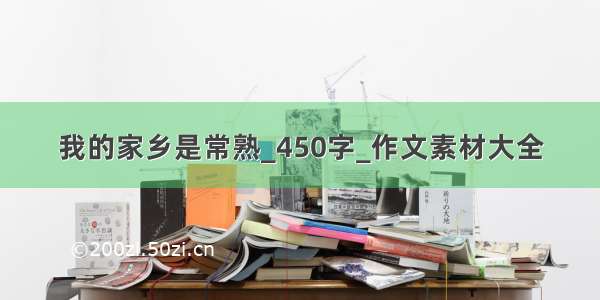 我的家乡是常熟_450字_作文素材大全