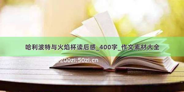 哈利波特与火焰杯读后感_400字_作文素材大全