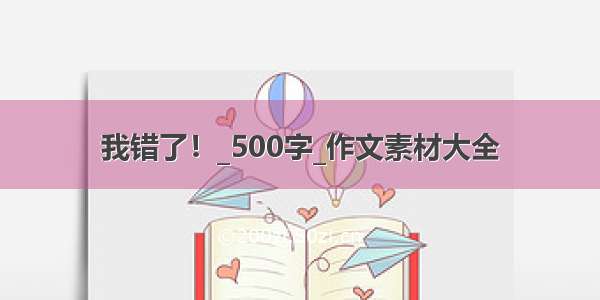 我错了！_500字_作文素材大全