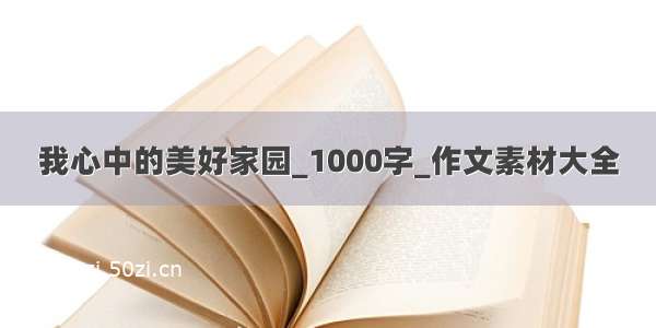 我心中的美好家园_1000字_作文素材大全