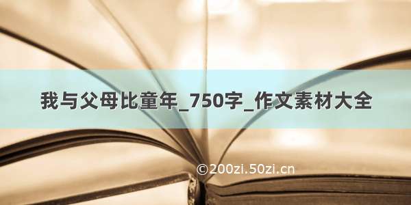 我与父母比童年_750字_作文素材大全