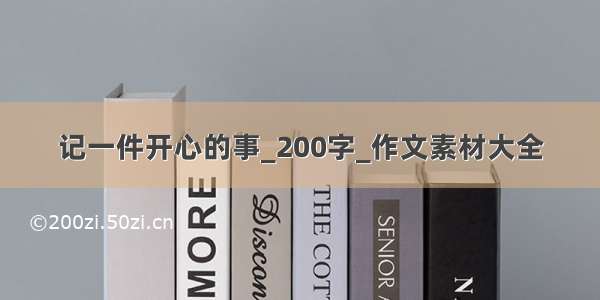 记一件开心的事_200字_作文素材大全