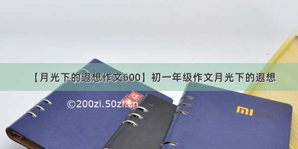 【月光下的遐想作文600】初一年级作文月光下的遐想