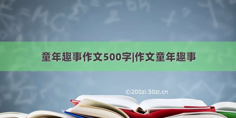 童年趣事作文500字|作文童年趣事