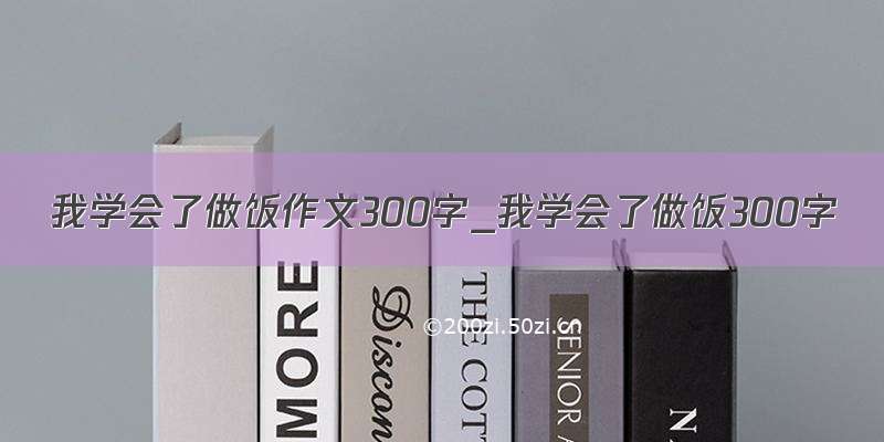 我学会了做饭作文300字_我学会了做饭300字