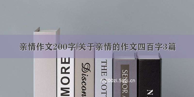 亲情作文200字|关于亲情的作文四百字3篇