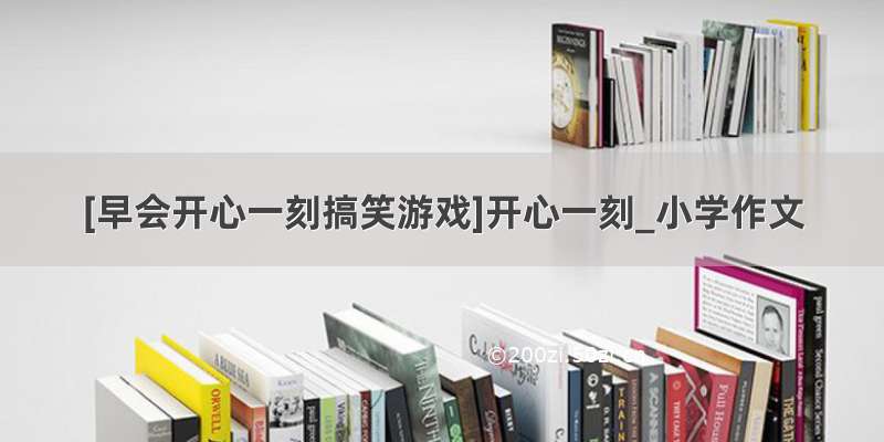 [早会开心一刻搞笑游戏]开心一刻_小学作文