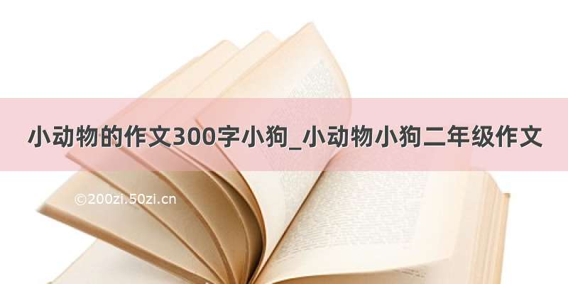 小动物的作文300字小狗_小动物小狗二年级作文