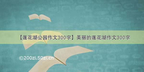 【莲花湖公园作文300字】美丽的莲花湖作文300字