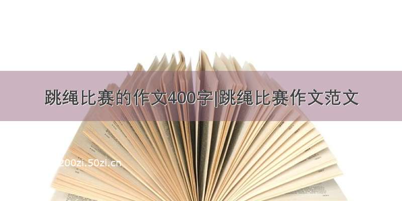 跳绳比赛的作文400字|跳绳比赛作文范文