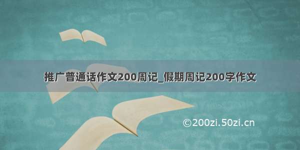 推广普通话作文200周记_假期周记200字作文