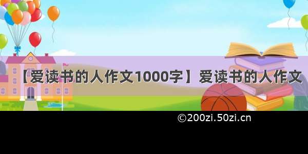 【爱读书的人作文1000字】爱读书的人作文