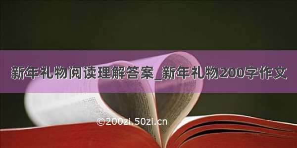 新年礼物阅读理解答案_新年礼物200字作文