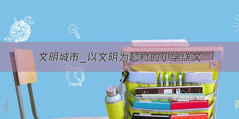 文明城市_以文明为题材的小学作文