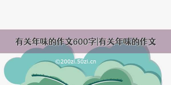 有关年味的作文600字|有关年味的作文