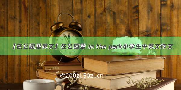 【在公园里英文】在公园里 in the park小学生中英文作文