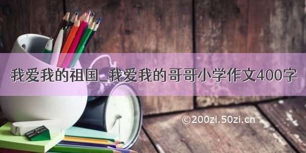 我爱我的祖国_我爱我的哥哥小学作文400字